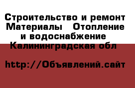 Строительство и ремонт Материалы - Отопление и водоснабжение. Калининградская обл.